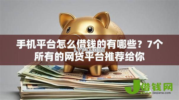 手机平台怎么借钱的有哪些？7个所有的网贷平台推荐给你