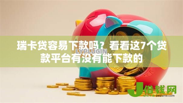 瑞卡贷容易下款吗?看看这7个贷款平台有没有能下款的 瑞卡贷容易下款吗?看看这7个贷款平台有没有能下款的