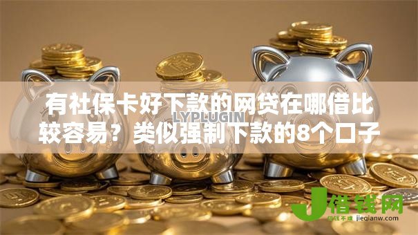 有社保卡好下款的网贷在哪借比较容易？类似强制下款的8个口子参考