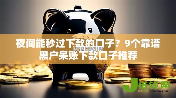 夜间能秒过下款的口子?9个靠谱黑户呆账下款口子推荐 夜间能秒过下款的口子?9个靠谱黑户呆账下款口子推荐
