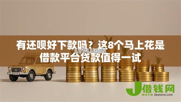 有还呗好下款吗?这8个马上花是借款平台贷款值得一试 有还呗好下款吗?这8个马上花是借款平台贷款值得一试