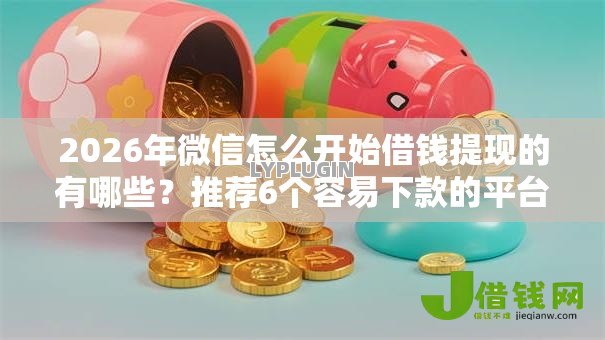2026年微信怎么开始借钱提现的有哪些?推荐6个容易下款的平台 2026年微信怎么开始借钱提现的有哪些?推荐6个容易下款的平台