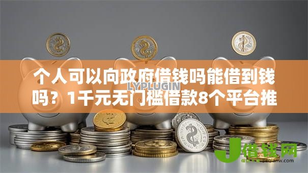 个人可以向政府借钱吗能借到钱吗?1千元无门槛借款8个平台推荐 个人可以向政府借钱吗能借到钱吗?1千元无门槛借款8个平台推荐