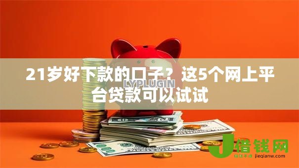 21岁好下款的口子?这5个网上平台贷款可以试试 21岁好下款的口子?这5个网上平台贷款可以试试
