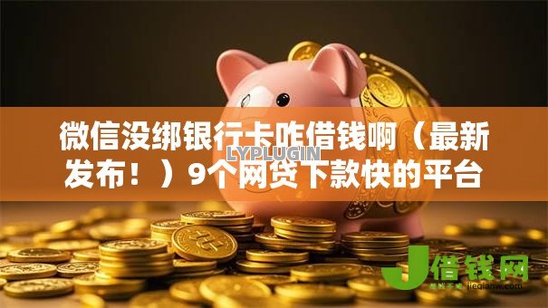 微信没绑银行卡咋借钱啊（最新发布！）9个网贷下款快的平台