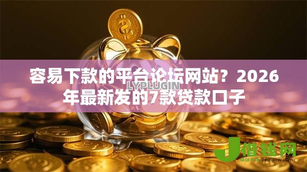 容易下款的平台论坛网站？2026年最新发的7款贷款口子