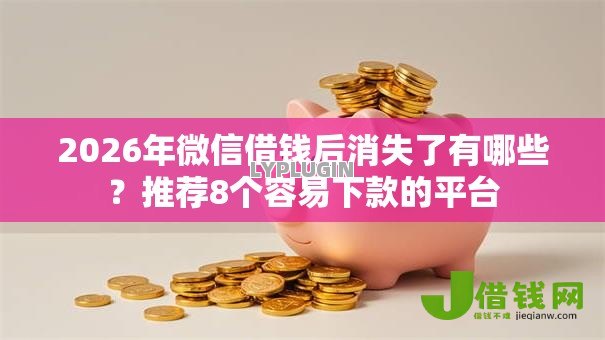 2026年微信借钱后消失了有哪些?推荐8个容易下款的平台 2026年微信借钱后消失了有哪些?推荐8个容易下款的平台