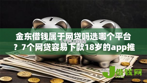 金东借钱属于网贷吗选哪个平台?7个网贷容易下款18岁的app推荐 金东借钱属于网贷吗选哪个平台?7个网贷容易下款18岁的app推荐