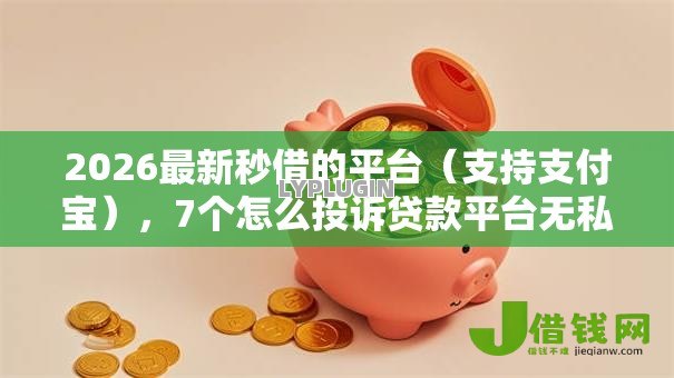 2026最新秒借的平台（支持支付宝），7个怎么投诉贷款平台无私分享
