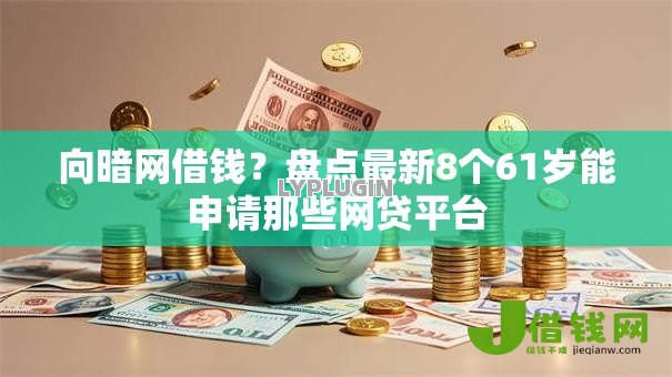 向暗网借钱？盘点最新8个61岁能申请那些网贷平台