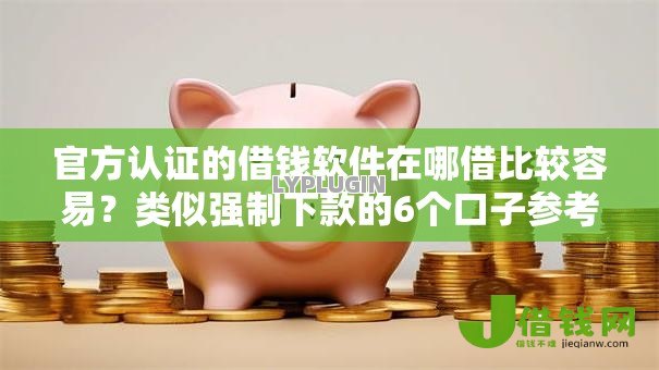 官方认证的借钱软件在哪借比较容易?类似强制下款的6个口子参考 官方认证的借钱软件在哪借比较容易?类似强制下款的6个口子参考