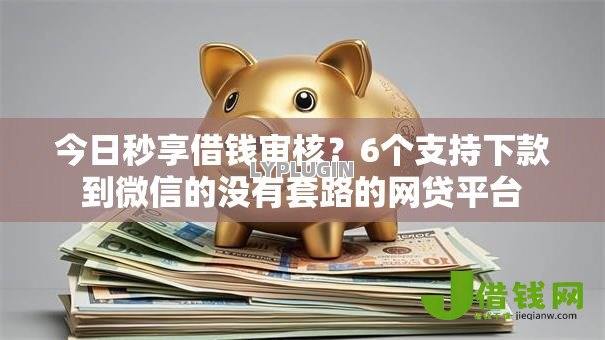 今日秒享借钱审核？6个支持下款到微信的没有套路的网贷平台