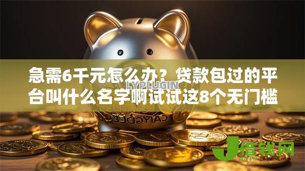 急需6千元怎么办?贷款包过的平台叫什么名字啊试试这8个无门槛平台 急需6千元怎么办?贷款包过的平台叫什么名字啊试试这8个无门槛平台