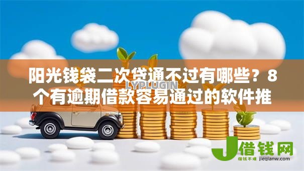 阳光钱袋二次贷通不过有哪些?8个有逾期借款容易通过的软件推荐给你 阳光钱袋二次贷通不过有哪些?8个有逾期借款容易通过的软件推荐给你