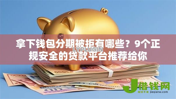 拿下钱包分期被拒有哪些？9个正规安全的贷款平台推荐给你