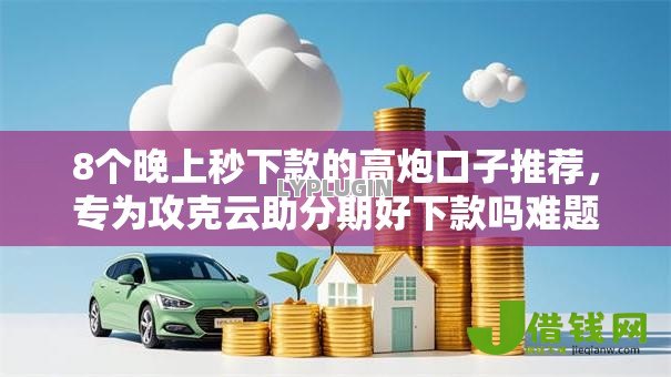 8个晚上秒下款的高炮口子推荐，专为攻克云助分期好下款吗难题