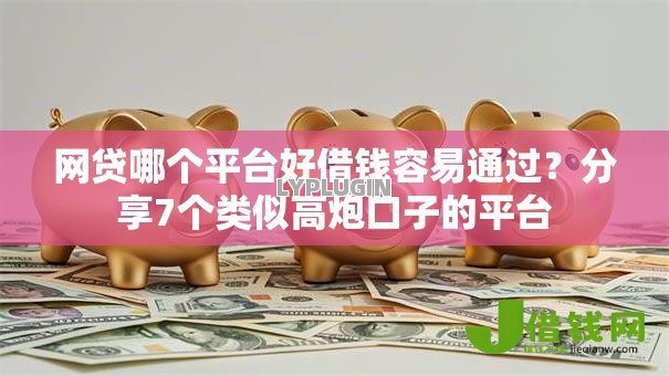 网贷哪个平台好借钱容易通过？分享7个类似高炮口子的平台