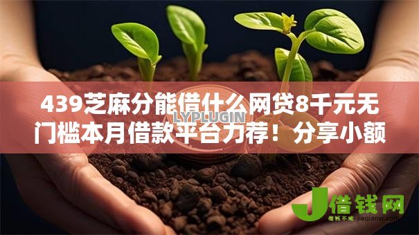 439芝麻分能借什么网贷8千元无门槛本月借款平台力荐!分享小额网贷口子8千元无门槛借款 439芝麻分能借什么网贷8千元无门槛本月借款平台力荐!分享小额网贷口子8千元无门槛借款