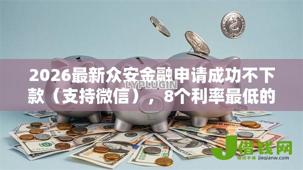 2026最新众安金融申请成功不下款（支持微信），8个利率最低的贷款平台无私分享