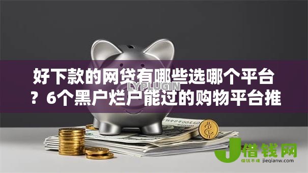 好下款的网贷有哪些选哪个平台?6个黑户烂户能过的购物平台推荐 好下款的网贷有哪些选哪个平台?6个黑户烂户能过的购物平台推荐