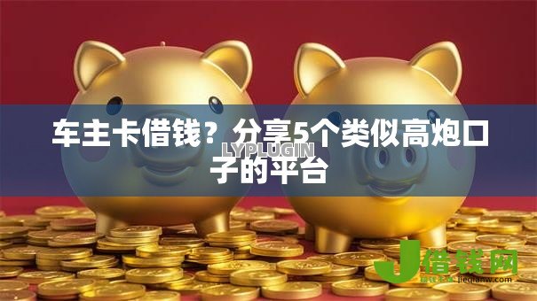 车主卡借钱?分享5个类似高炮口子的平台 车主卡借钱?分享5个类似高炮口子的平台