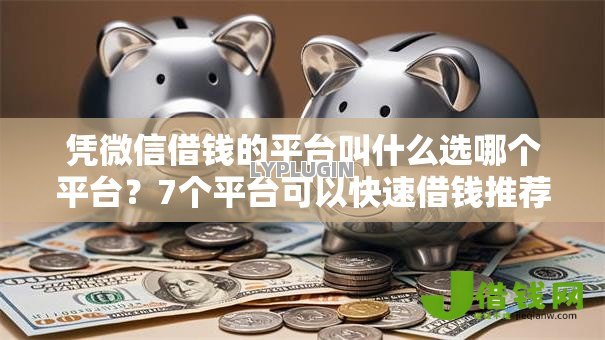凭微信借钱的平台叫什么选哪个平台？7个平台可以快速借钱推荐
