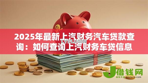 2025年最新上汽财务汽车贷款查询：如何查询上汽财务车贷信息