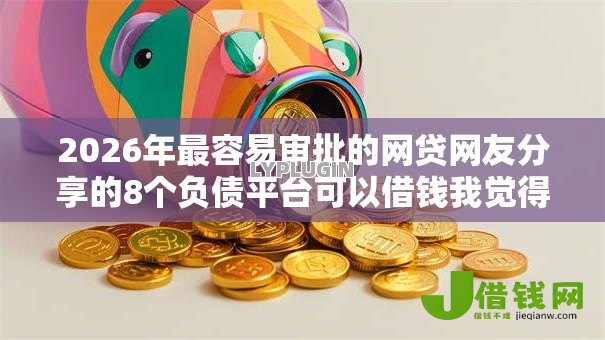 2026年最容易审批的网贷网友分享的8个负债平台可以借钱我觉得不错! 2026年最容易审批的网贷网友分享的8个负债平台可以借钱我觉得不错!