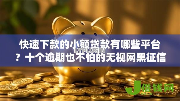 快速下款的小额贷款有哪些平台?十个逾期也不怕的无视网黑征信黑3万贷款秒款app名单 快速下款的小额贷款有哪些平台?十个逾期也不怕的无视网黑征信黑3万贷款秒款app名单