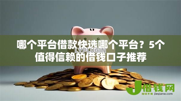 哪个平台借款快选哪个平台？5个值得信赖的借钱口子推荐