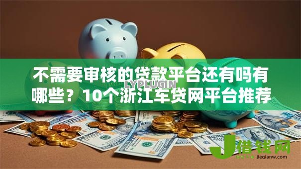 不需要审核的贷款平台还有吗有哪些？10个浙江车贷网平台推荐给你