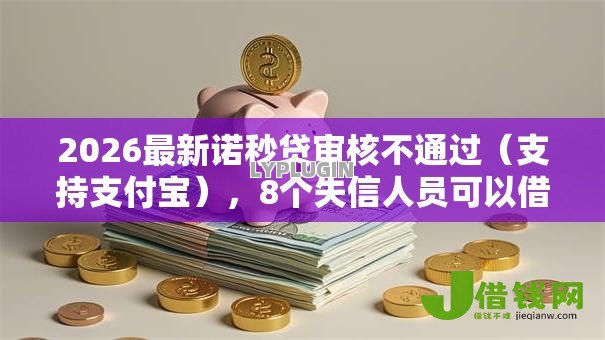 2026最新诺秒贷审核不通过(支持支付宝),8个失信人员可以借钱的网贷口子无私分享 2026最新诺秒贷审核不通过(支持支付宝),8个失信人员可以借钱的网贷口子无私分享
