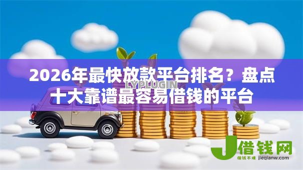 2026年最快放款平台排名?盘点十大靠谱最容易借钱的平台 2026年最快放款平台排名?盘点十大靠谱最容易借钱的平台