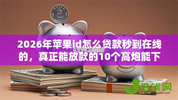 2026年苹果id怎么贷款秒到在线的,真正能放款的10个高炮能下款的软件推荐 2026年苹果id怎么贷款秒到在线的,真正能放款的10个高炮能下款的软件推荐