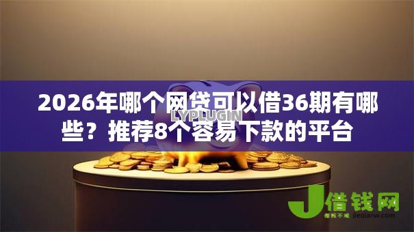 2026年哪个网贷可以借36期有哪些？推荐8个容易下款的平台