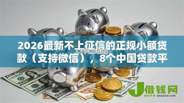 2026最新不上征信的正规小额贷款(支持微信),8个中国贷款平台无私分享 2026最新不上征信的正规小额贷款(支持微信),8个中国贷款平台无私分享