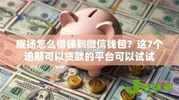 耀扬怎么借钱到微信钱包？这7个逾期可以贷款的平台可以试试