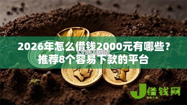 2026年怎么借钱2000元有哪些?推荐8个容易下款的平台 2026年怎么借钱2000元有哪些?推荐8个容易下款的平台