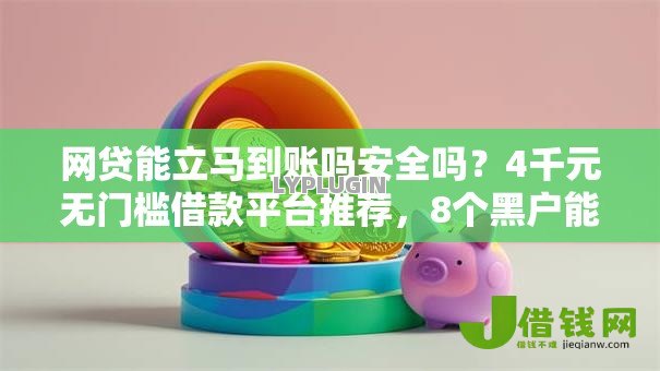 网贷能立马到账吗安全吗?4千元无门槛借款平台推荐,8个黑户能在借款平台借到钱盘点 网贷能立马到账吗安全吗?4千元无门槛借款平台推荐,8个黑户能在借款平台借到钱盘点