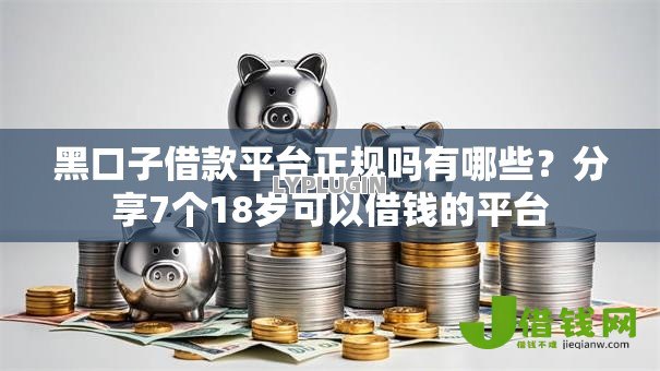 黑口子借款平台正规吗有哪些?分享7个18岁可以借钱的平台 黑口子借款平台正规吗有哪些?分享7个18岁可以借钱的平台