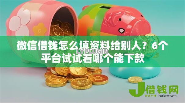 微信借钱怎么填资料给别人?6个平台试试看哪个能下款 微信借钱怎么填资料给别人?6个平台试试看哪个能下款