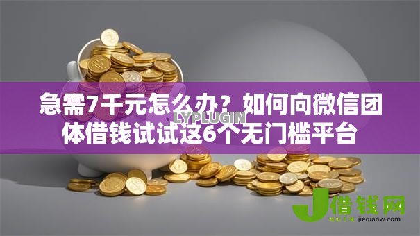 急需7千元怎么办?如何向微信团体借钱试试这6个无门槛平台 急需7千元怎么办?如何向微信团体借钱试试这6个无门槛平台