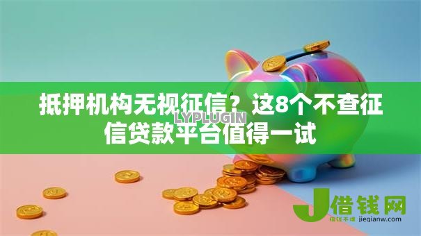 抵押机构无视征信？这8个不查征信贷款平台值得一试