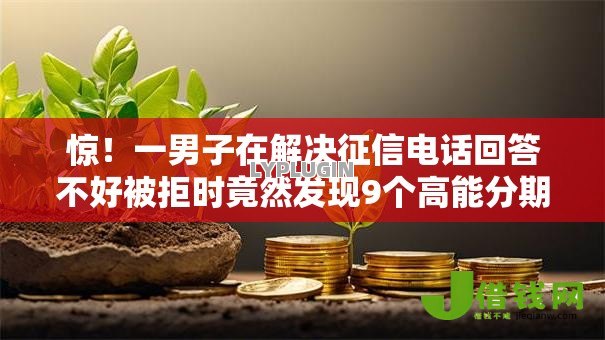 惊!一男子在解决征信电话回答不好被拒时竟然发现9个高能分期贷款软件新秀,事后分享了出来 惊!一男子在解决征信电话回答不好被拒时竟然发现9个高能分期贷款软件新秀,事后分享了出来
