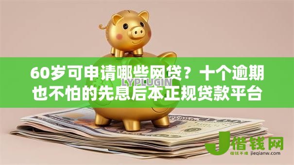 60岁可申请哪些网贷?十个逾期也不怕的先息后本正规贷款平台 60岁可申请哪些网贷?十个逾期也不怕的先息后本正规贷款平台