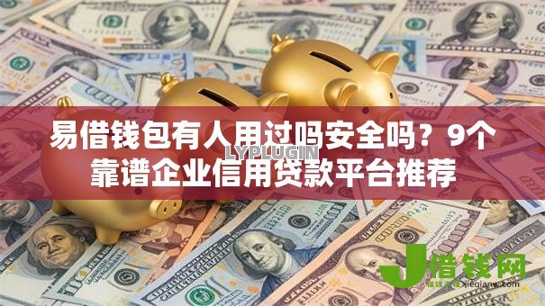 易借钱包有人用过吗安全吗?9个靠谱企业信用贷款平台推荐 易借钱包有人用过吗安全吗?9个靠谱企业信用贷款平台推荐