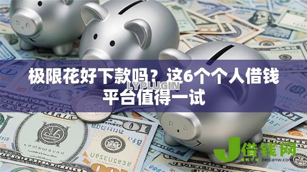 极限花好下款吗?这6个个人借钱平台值得一试 极限花好下款吗?这6个个人借钱平台值得一试