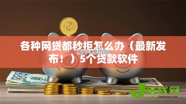 各种网贷都秒拒怎么办(最新发布!)5个贷款软件 各种网贷都秒拒怎么办(最新发布!)5个贷款软件