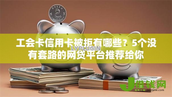 工会卡信用卡被拒有哪些？5个没有套路的网贷平台推荐给你