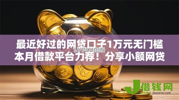 最近好过的网贷口子1万元无门槛本月借款平台力荐！分享小额网贷口子1万元无门槛借款